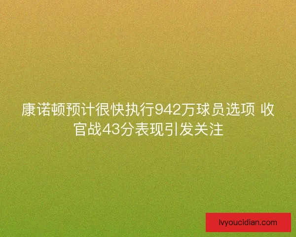 康诺顿预计很快执行942万球员选项 收官战43分表现引发关注