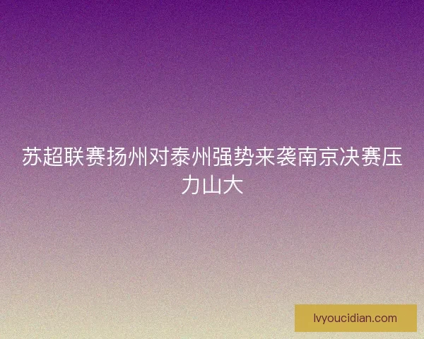 苏超联赛扬州对泰州强势来袭南京决赛压力山大