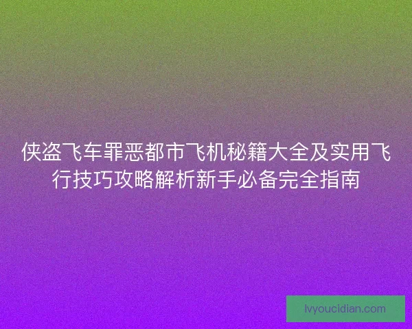 侠盗飞车罪恶都市飞机秘籍大全及实用飞行技巧攻略解析新手必备完全指南