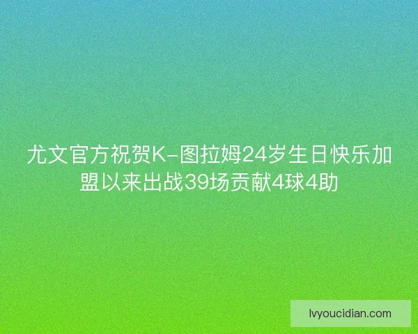 尤文官方祝贺K-图拉姆24岁生日快乐加盟以来出战39场贡献4球4助
