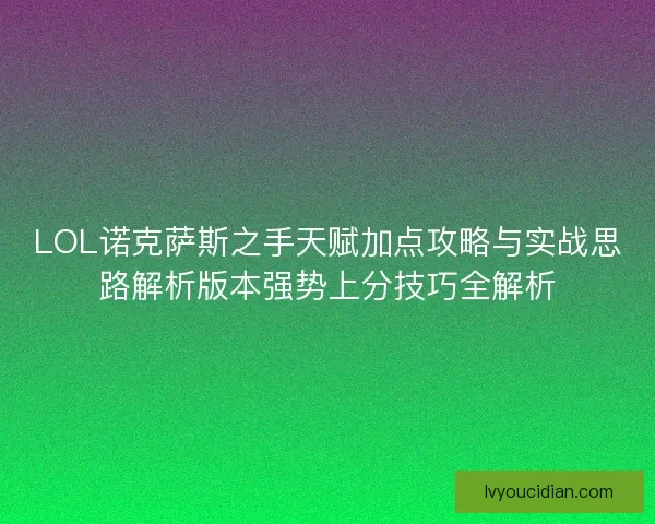 LOL诺克萨斯之手天赋加点攻略与实战思路解析版本强势上分技巧全解析 LOL诺克萨斯之手天赋加点攻略与实战思路解析版本强势上分技巧全解析