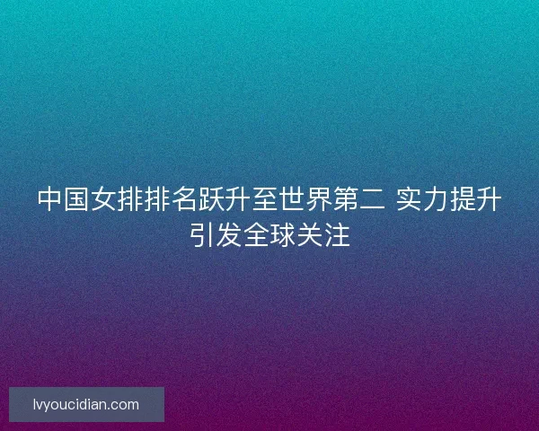 中国女排排名跃升至世界第二 实力提升引发全球关注
