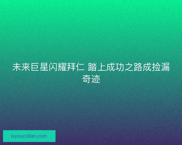 未来巨星闪耀拜仁 踏上成功之路成捡漏奇迹