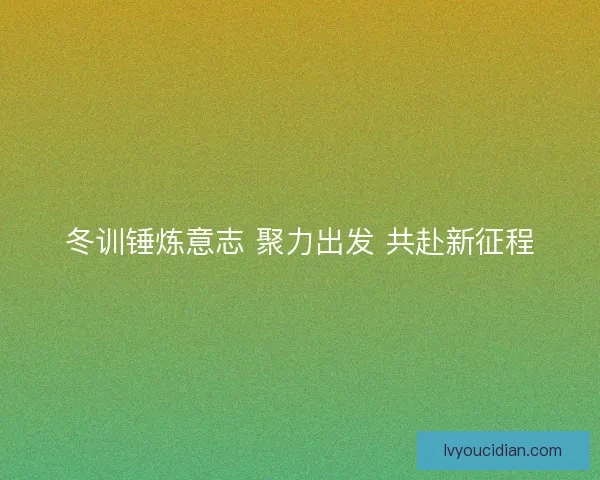 冬训锤炼意志 聚力出发 共赴新征程