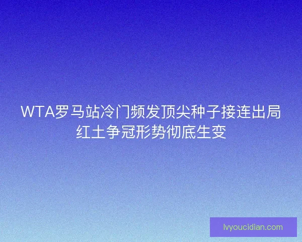 WTA罗马站冷门频发顶尖种子接连出局红土争冠形势彻底生变 WTA罗马站冷门频发顶尖种子接连出局红土争冠形势彻底生变