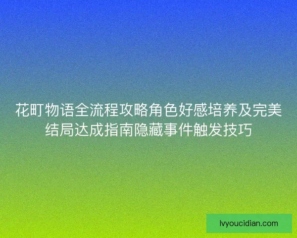 花町物语全流程攻略角色好感培养及完美结局达成指南隐藏事件触发技巧 花町物语全流程攻略角色好感培养及完美结局达成指南隐藏事件触发技巧