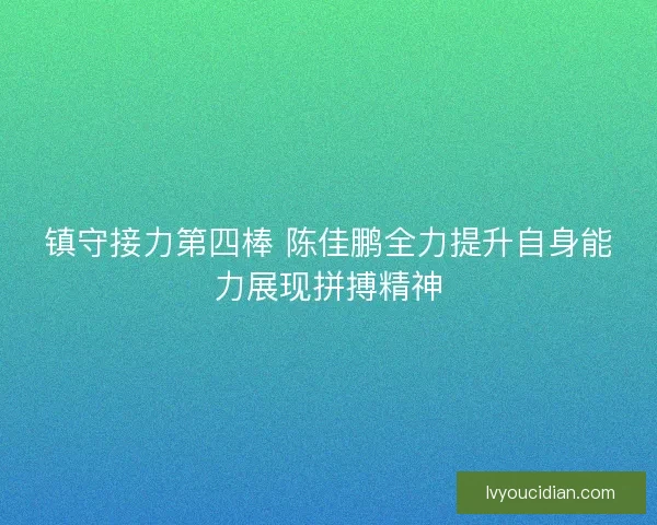 镇守接力第四棒 陈佳鹏全力提升自身能力展现拼搏精神