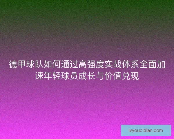 德甲球队如何通过高强度实战体系全面加速年轻球员成长与价值兑现